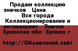 Продам коллекцию значков › Цена ­ -------- - Все города Коллекционирование и антиквариат » Значки   . Брянская обл.,Брянск г.
